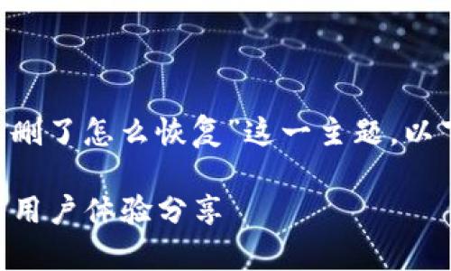 为了帮助您更好地理解“小狐钱包误删了怎么恢复”这一主题，以下是结构化和详细的、关键词和内容。

小狐钱包误删如何恢复？全面攻略与用户体验分享