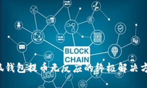 小狐钱包提币无反应的终极解决方案！