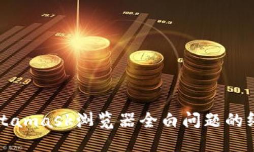 解决Metamask浏览器全白问题的终极指南