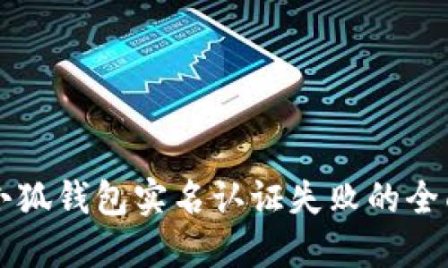解决小狐钱包实名认证失败的全面指南