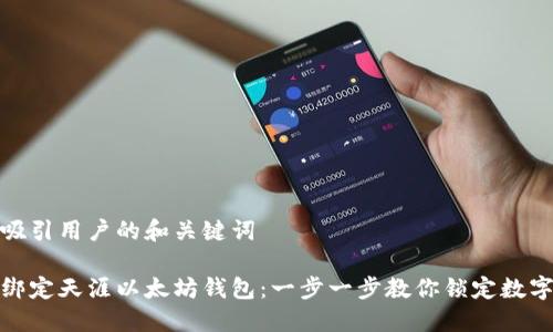 创建一个吸引用户的和关键词

如何轻松绑定天涯以太坊钱包：一步一步教你锁定数字资产安全
