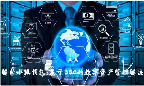 全面解析小狐钱包：基于BSC的数字资产管理解决方案