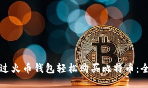 如何通过火币钱包轻松购买比特币：全面指南