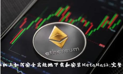 虚拟机上如何安全高效地下载和安装MetaMask：完整指南