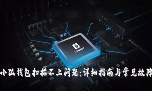 如何解决小狐钱包扫描不上问题：详细指南与常见故障排除技巧