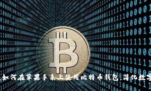 全面解析：如何在苹果手表上使用比特币钱包，简化数字货币管理