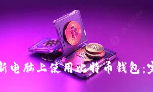 如何在新电脑上使用比特币钱包：完整指南