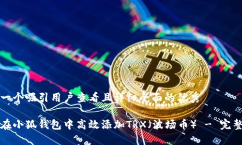 思考一个吸引用户查看且详细全面的优秀

如何在小狐钱包中高效添加TRX（波场币） - 完整指南