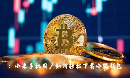 : 小米手机用户如何轻松下载小狐钱包