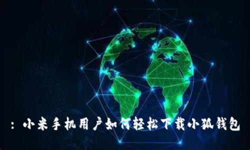 : 小米手机用户如何轻松下载小狐钱包