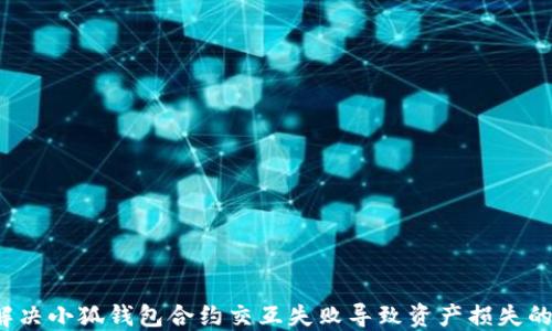 
如何解决小狐钱包合约交互失败导致资产损失的问题？