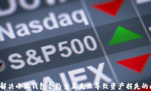 
如何解决小狐钱包合约交互失败导致资产损失的问题？