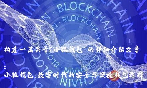 构建一篇关于“小狐钱包”的详细介绍文章

:
小狐钱包：数字时代的安全与便捷钱包选择
