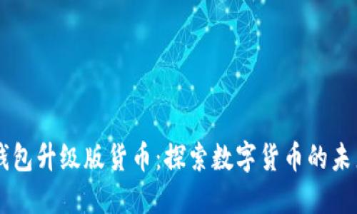 以太坊钱包升级版货币：探索数字货币的未来与潜力