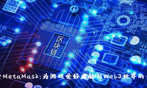 探索MetaMask：为游戏爱好者解锁Web3世界的钥匙