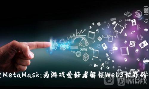 探索MetaMask：为游戏爱好者解锁Web3世界的钥匙