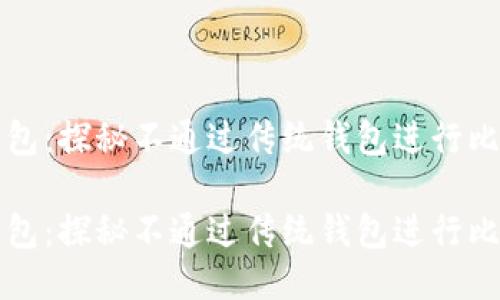 比特币交易无钱包：探秘不通过传统钱包进行比特币交易的方式

比特币交易无钱包：探秘不通过传统钱包进行比特币交易的方式