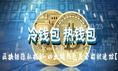 区块链隐私揭秘：以太坊钱包是否能被追踪？