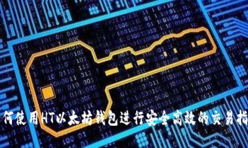 如何使用HT以太坊钱包进行安全高效的交易指南