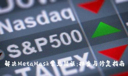 解决MetaMask常见错误：排查与修复指南