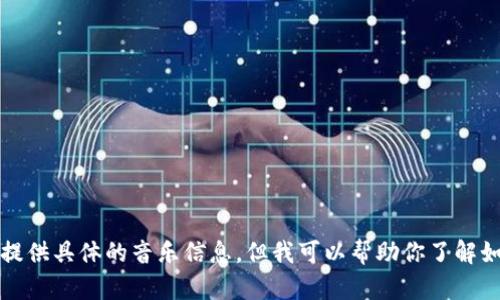 抱歉，我无法提供具体的音乐信息，但我可以帮助你了解如何找到答案。