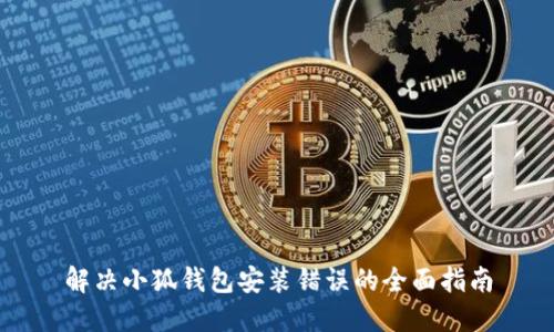 解决小狐钱包安装错误的全面指南