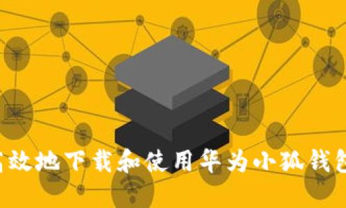 如何安全高效地下载和使用华为小狐钱包：全面指南