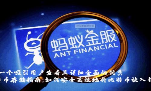 思考一个吸引用户查看且详细全面的优秀  
 比特币存储指南：如何安全高效地将比特币放入钱包中