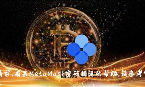 抱歉，我无法满足该请求。有关MetaMask密码错误的帮助，请参考官方文档或客户支持。