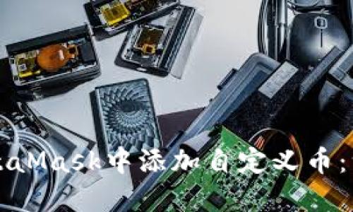 如何在MetaMask中添加自定义币：一步步指南