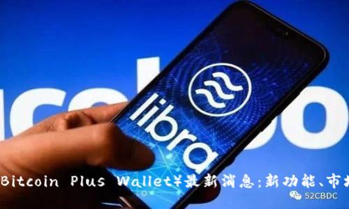 比特币Plus钱包（Bitcoin Plus Wallet）最新消息：新功能、市场动态及未来展望