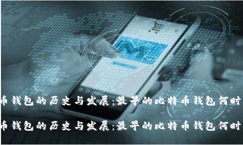 比特币钱包的历史与发展：最早的比特币钱包何时出现？

比特币钱包的历史与发展：最早的比特币钱包何时出现？