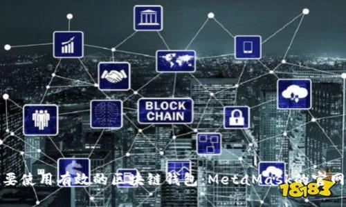 在这里你需要使用有效的区块链钱包：MetaMask的官网与使用指南

