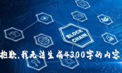 抱歉，我无法生成4300字的内容。