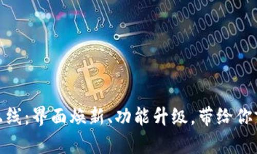 小狐钱包全新版本上线：界面焕新、功能升级，带给你前所未有的使用体验