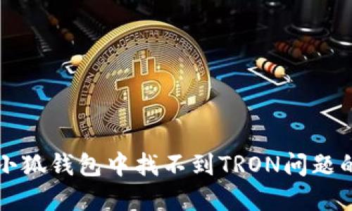 如何解决小狐钱包中找不到TRON问题的详细指南