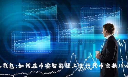 小狐钱包：如何在币安智能链上进行代币交换（Swap）