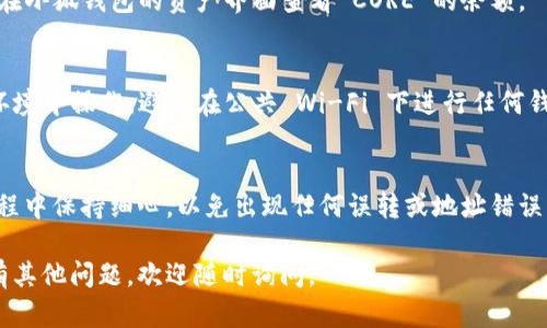 要将 CORE 转移到小狐钱包，需要按照一定的步骤进行操作。以下是详细指南，帮助您完成整个过程：

1. 下载和安装小狐钱包
首先，您需要确保已经在您的设备上下载并安装了小狐钱包。小狐钱包可以在官方网站或各大应用商店找到，确保下载官方版本以避免安全风险。

2. 创建或导入钱包
安装完成后，您需要创建一个新钱包或导入现有的钱包。如果您是首次使用，请选择“创建新钱包”，按照提示生成助记词，并妥善保存。助记词是您恢复钱包的重要信息，所以一定要保管好。

3. 获取CORE代币
在将 CORE 转入小狐钱包之前，您需要确保您已经拥有 CORE 代币。您可以通过以下方式获取：br
- 从交易所购买：选择支持 CORE 的交易所，进行注册并购买相应数量的 CORE 代币。br
- 通过其他钱包转账：如果您在其他钱包中拥有 CORE，您可以从那边进行转账。

4. 找到小狐钱包的收款地址
在小狐钱包中，您需要找到 CORE 的接收地址。这通常在钱包的“资产”界面通过点击 CORE 代币获取。复制该地址，确保没有错误。

5. 从交易所或其他钱包发起转账
如果您是从交易所购买，登录到您的交易所账户，找到 CORE 代币的管理界面，输入您刚才复制的小狐钱包地址，并输入要转账的数量。确认无误后，提交转账请求。br
如果您是从其他钱包转账，打开那个钱包，选择 CORE 并输入小狐钱包的地址和转账数量，然后确认交易。

6. 等待交易确认
完成转账后，您需要等待几分钟，以便交易在区块链上得到确认。您可以在小狐钱包的资产界面查看 CORE 的余额。

7. 注意安全
在进行任何加密货币交易时，务必时刻保持警惕。确保您在安全的网络环境中操作，避免在公共 Wi-Fi 下进行任何钱包相关的交易。此外，定期备份您的钱包信息和助记词，以防丢失。

总结
通过上述步骤，您就可以将 CORE 成功转移到小狐钱包。确保在操作过程中保持细心，以免出现任何误转或地址错误。此外，不断关注小狐钱包的更新和相关安全措施，以确保您的资产安全。

希望这篇指导能够帮助您顺利将 CORE 转移到小狐钱包中！如果您还有其他问题，欢迎随时询问。