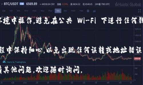 要将 CORE 转移到小狐钱包，需要按照一定的步骤进行操作。以下是详细指南，帮助您完成整个过程：

1. 下载和安装小狐钱包
首先，您需要确保已经在您的设备上下载并安装了小狐钱包。小狐钱包可以在官方网站或各大应用商店找到，确保下载官方版本以避免安全风险。

2. 创建或导入钱包
安装完成后，您需要创建一个新钱包或导入现有的钱包。如果您是首次使用，请选择“创建新钱包”，按照提示生成助记词，并妥善保存。助记词是您恢复钱包的重要信息，所以一定要保管好。

3. 获取CORE代币
在将 CORE 转入小狐钱包之前，您需要确保您已经拥有 CORE 代币。您可以通过以下方式获取：br
- 从交易所购买：选择支持 CORE 的交易所，进行注册并购买相应数量的 CORE 代币。br
- 通过其他钱包转账：如果您在其他钱包中拥有 CORE，您可以从那边进行转账。

4. 找到小狐钱包的收款地址
在小狐钱包中，您需要找到 CORE 的接收地址。这通常在钱包的“资产”界面通过点击 CORE 代币获取。复制该地址，确保没有错误。

5. 从交易所或其他钱包发起转账
如果您是从交易所购买，登录到您的交易所账户，找到 CORE 代币的管理界面，输入您刚才复制的小狐钱包地址，并输入要转账的数量。确认无误后，提交转账请求。br
如果您是从其他钱包转账，打开那个钱包，选择 CORE 并输入小狐钱包的地址和转账数量，然后确认交易。

6. 等待交易确认
完成转账后，您需要等待几分钟，以便交易在区块链上得到确认。您可以在小狐钱包的资产界面查看 CORE 的余额。

7. 注意安全
在进行任何加密货币交易时，务必时刻保持警惕。确保您在安全的网络环境中操作，避免在公共 Wi-Fi 下进行任何钱包相关的交易。此外，定期备份您的钱包信息和助记词，以防丢失。

总结
通过上述步骤，您就可以将 CORE 成功转移到小狐钱包。确保在操作过程中保持细心，以免出现任何误转或地址错误。此外，不断关注小狐钱包的更新和相关安全措施，以确保您的资产安全。

希望这篇指导能够帮助您顺利将 CORE 转移到小狐钱包中！如果您还有其他问题，欢迎随时询问。