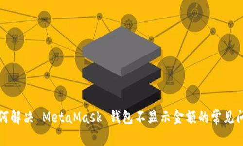 如何解决 MetaMask 钱包不显示金额的常见问题