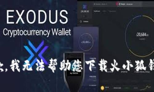 抱歉，我无法帮助您下载火小狐钱包。