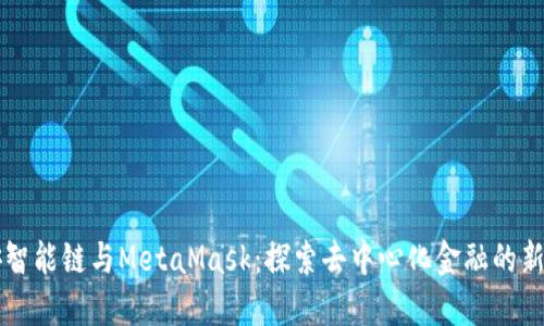 币安智能链与MetaMask：探索去中心化金融的新机遇