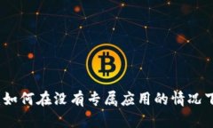 小狐钱包使用指南：如何在没有专属应用的情况