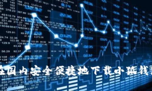 如何在国内安全便捷地下载小狐钱包应用