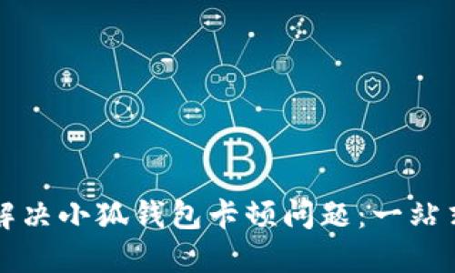 如何解决小狐钱包卡顿问题：一站式指南