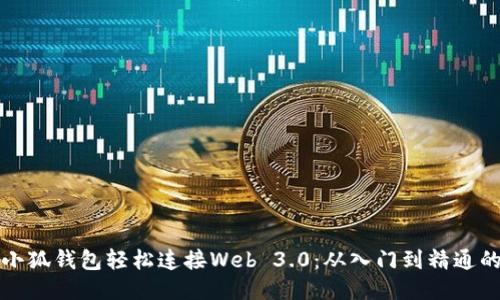 如何通过小狐钱包轻松连接Web 3.0：从入门到精通的全面指南