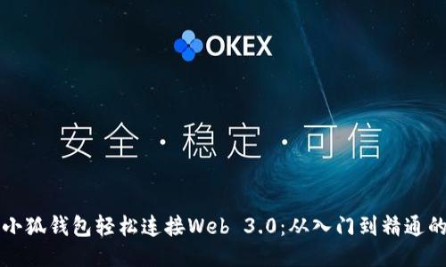 如何通过小狐钱包轻松连接Web 3.0：从入门到精通的全面指南