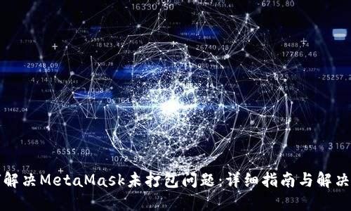 如何解决MetaMask未打包问题：详细指南与解决方案