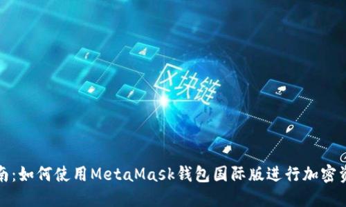 全面指南：如何使用MetaMask钱包国际版进行加密资产管理