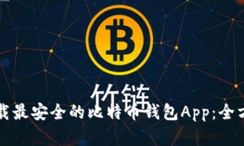 如何选择和下载最安全的比特币钱包App：全方位指南与推荐